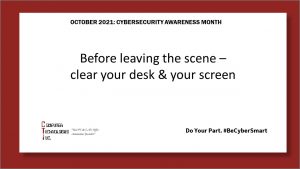 Before leaving the scene – clear your desk & your screen