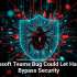 Microsoft Teams Bug Could Let Hackers Bypass Security