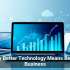 Why Better Technology Means Better Business