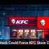 Cyberattack Could Force KFC Store Closures